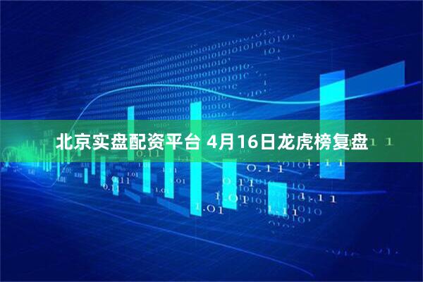 北京实盘配资平台 4月16日龙虎榜复盘