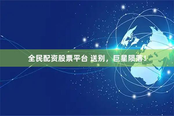 全民配资股票平台 送别，巨星陨落！